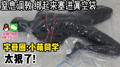 窒息调教把母狗捆绑起来塞进真空袋子里【约炮群看下边】